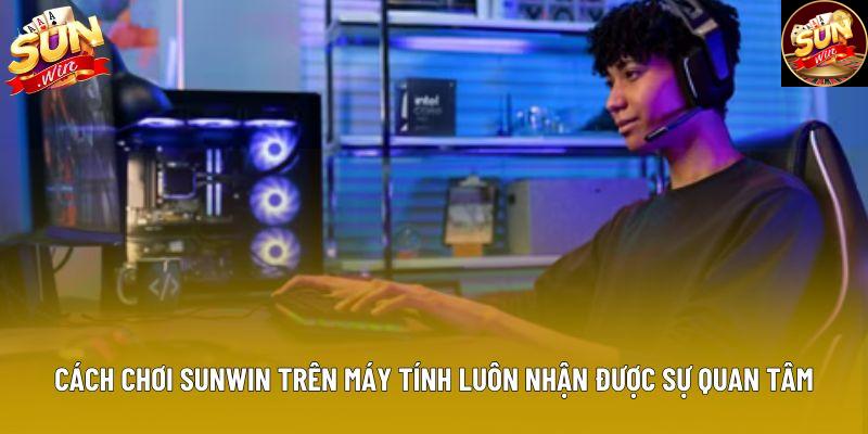 Cách chơi Sunwin trên máy tính luôn nhận được sự quan tâm