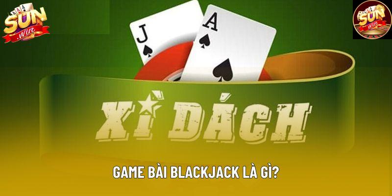 Game bài blackjack là gì?
