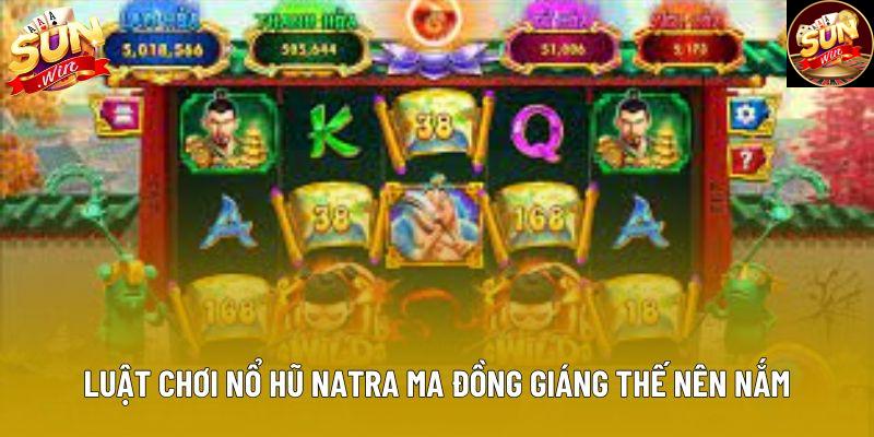Luật chơi nổ hũ Natra Ma Đồng Giáng Thế nên nắm