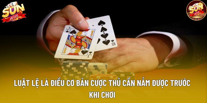 Luật lệ là điều cơ bản cược thủ cần nắm được trước khi chơi