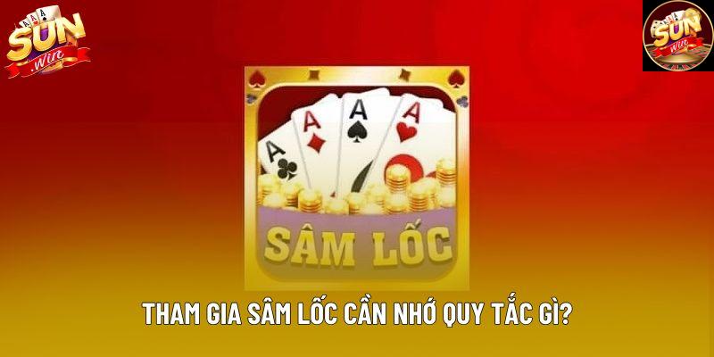 Tham gia sâm lốc cần nhớ quy tắc gì?