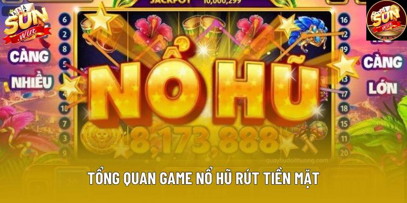 Tổng quan game nổ hũ rút tiền mặt